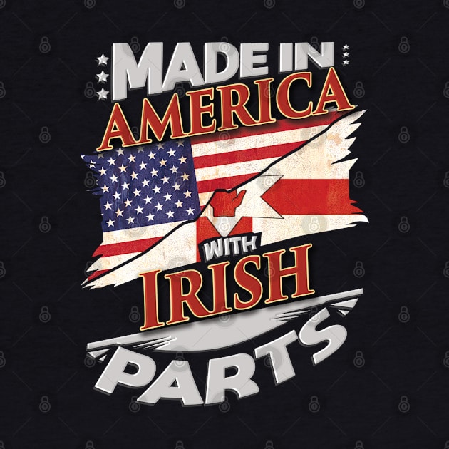 Made In America With Irish Parts - Gift for Irish From Northern Ireland by Country Flags